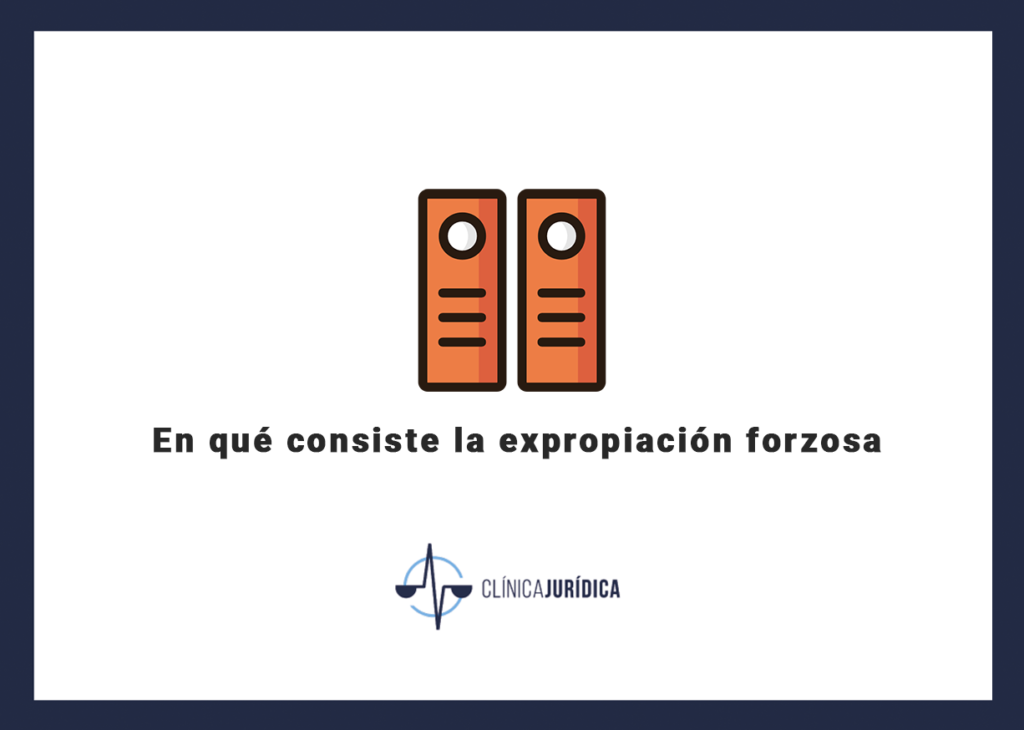 En qué consiste la expropiación forzosa