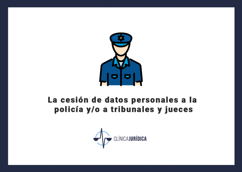 La cesión de datos personales a la policía y/o a tribunales y jueces