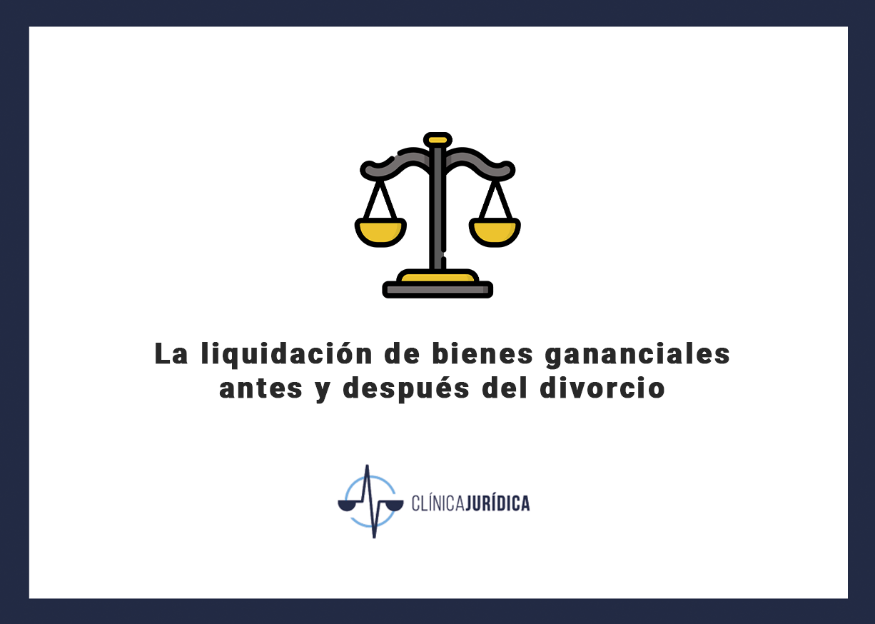 La liquidación de bienes gananciales antes y después del divorcio