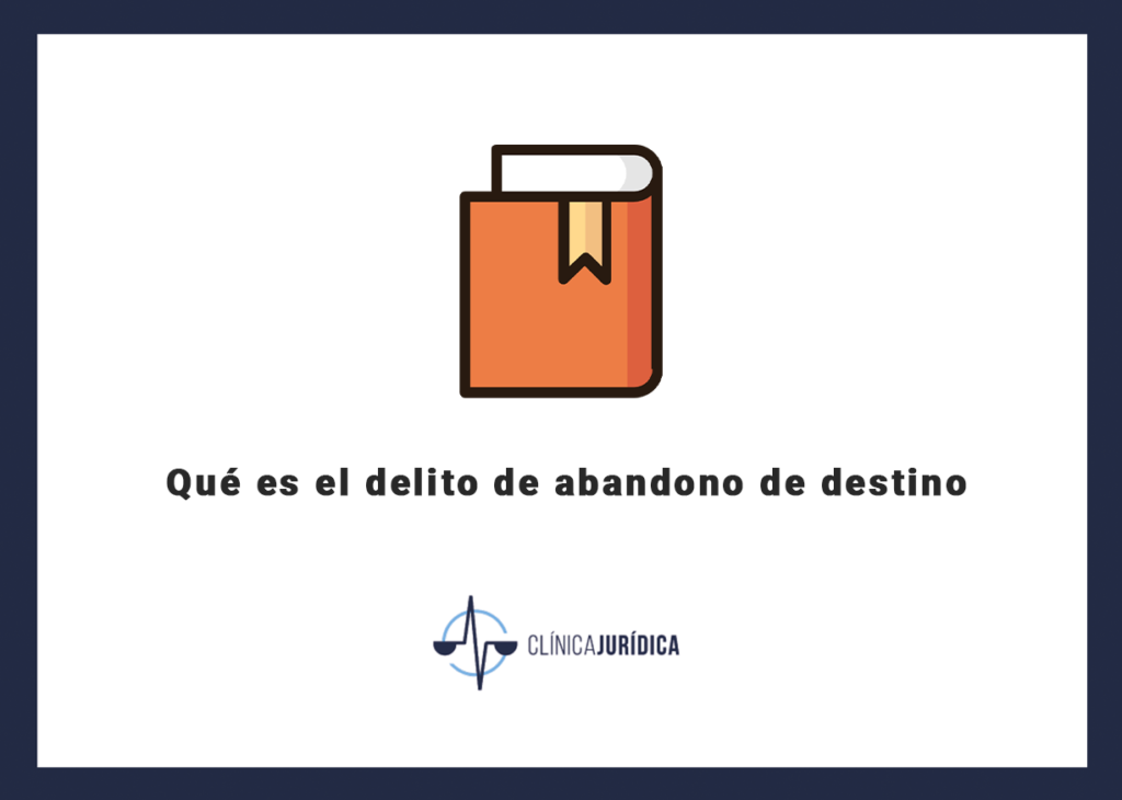 Qué es el delito de abandono de destino